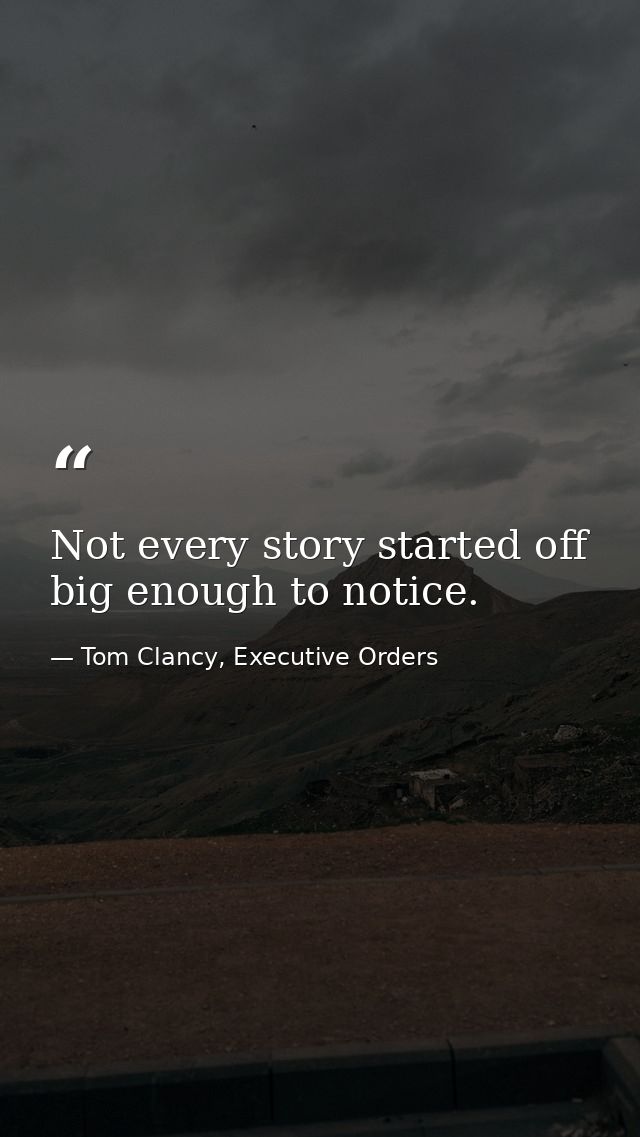 Not every story started off big enough to notice. — Tom Clancy, Executive Orders