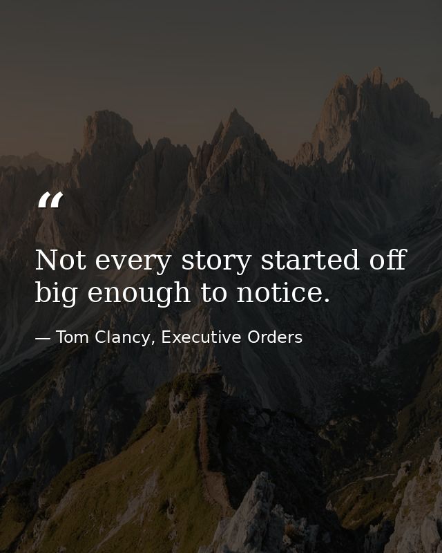 Not every story started off big enough to notice. — Tom Clancy, Executive Orders