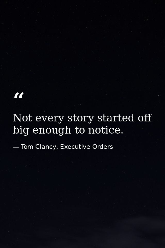 Not every story started off big enough to notice. — Tom Clancy, Executive Orders