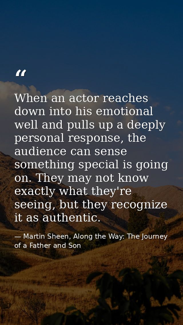 When an actor reaches down into his emotional well and pulls up a deeply personal response, the audience can sense somet — Martin Sheen, Along the Way: The Journey of a Father and Son