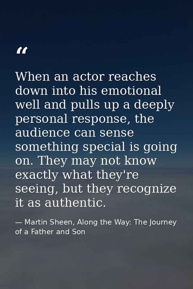 When an actor reaches down into his emotional well and pulls up a deeply personal response, the audience can sense somet — Martin Sheen, Along the Way: The Journey of a Father and Son