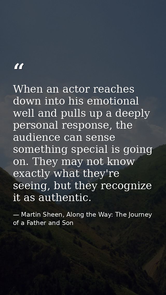 When an actor reaches down into his emotional well and pulls up a deeply personal response, the audience can sense somet — Martin Sheen, Along the Way: The Journey of a Father and Son