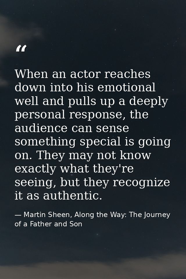 When an actor reaches down into his emotional well and pulls up a deeply personal response, the audience can sense somet — Martin Sheen, Along the Way: The Journey of a Father and Son
