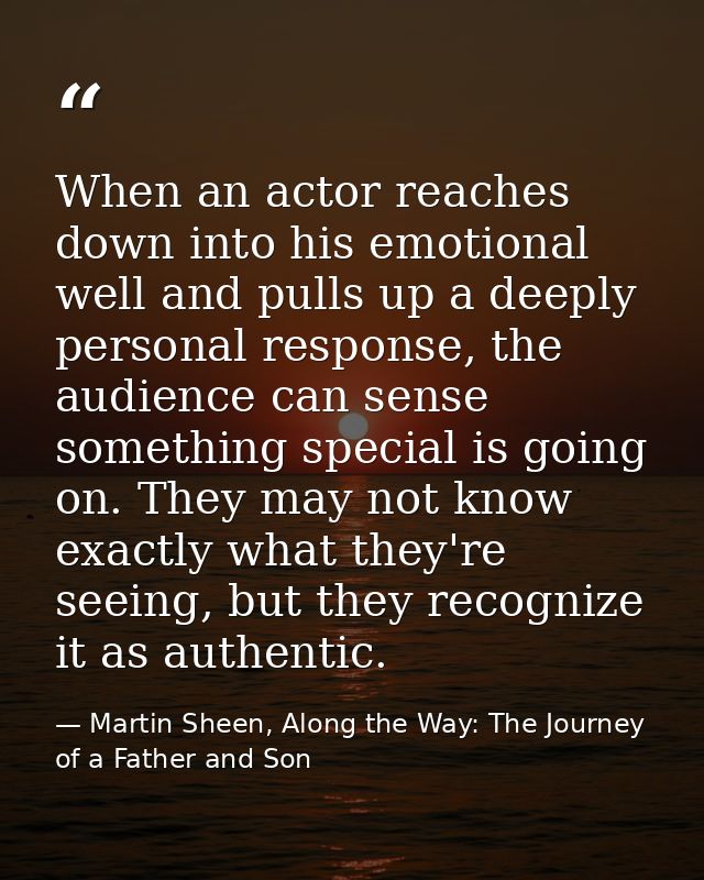 When an actor reaches down into his emotional well and pulls up a deeply personal response, the audience can sense somet — Martin Sheen, Along the Way: The Journey of a Father and Son