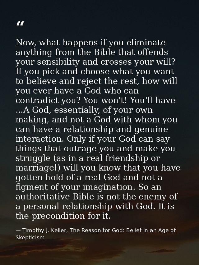 Now, what happens if you eliminate anything from the Bible that offends your sensibility and crosses your will? If you p — Timothy J. Keller, The Reason for God: Belief in an Age of Skepticism