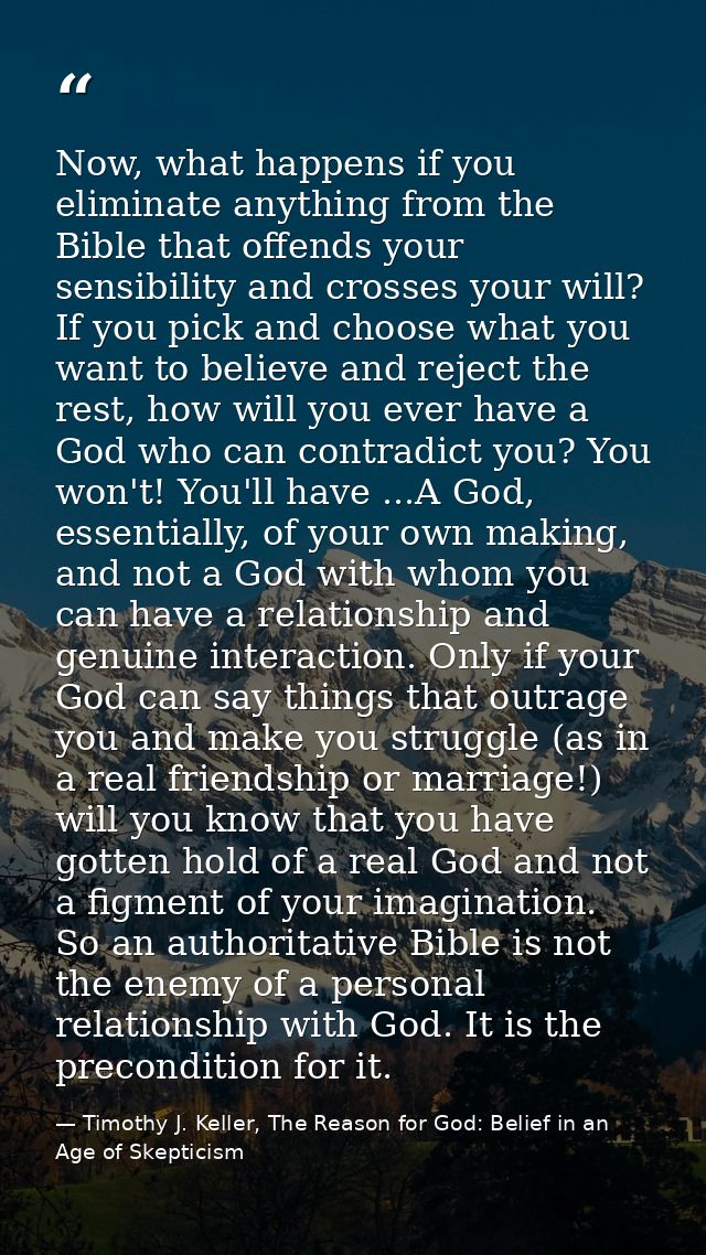 Now, what happens if you eliminate anything from the Bible that offends your sensibility and crosses your will? If you p — Timothy J. Keller, The Reason for God: Belief in an Age of Skepticism