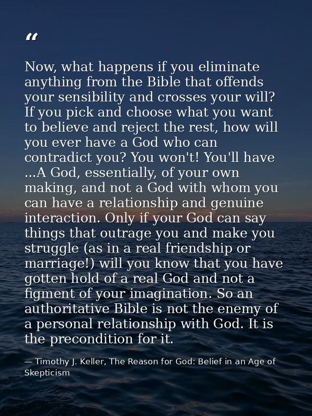Now, what happens if you eliminate anything from the Bible that offends your sensibility and crosses your will? If you p — Timothy J. Keller, The Reason for God: Belief in an Age of Skepticism