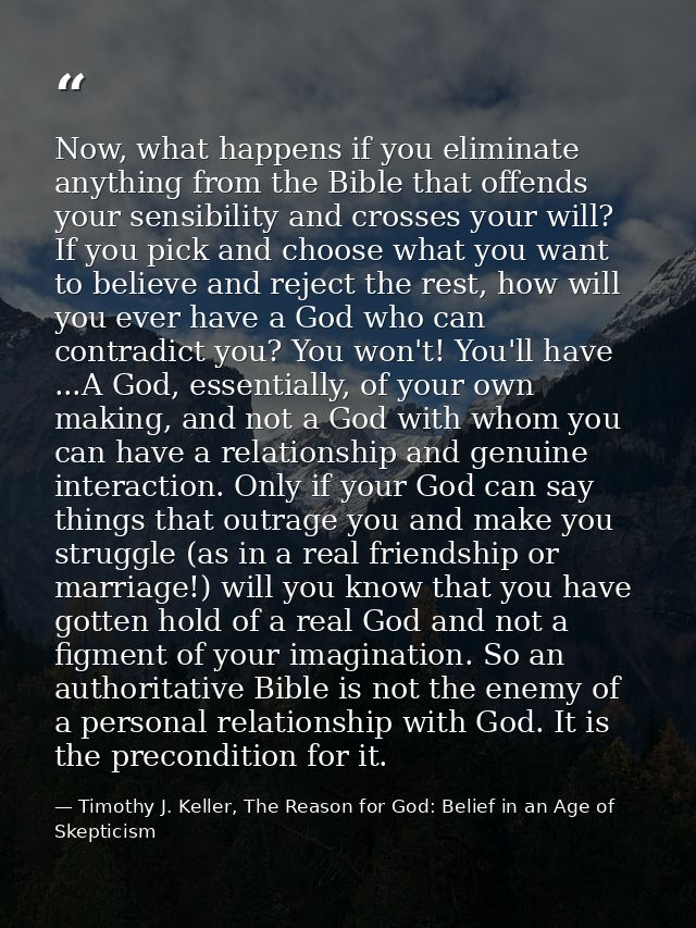 Now, what happens if you eliminate anything from the Bible that offends your sensibility and crosses your will? If you p — Timothy J. Keller, The Reason for God: Belief in an Age of Skepticism