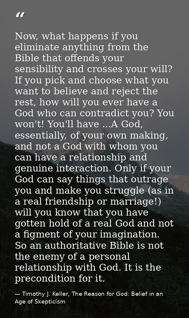 Now, what happens if you eliminate anything from the Bible that offends your sensibility and crosses your will? If you p — Timothy J. Keller, The Reason for God: Belief in an Age of Skepticism