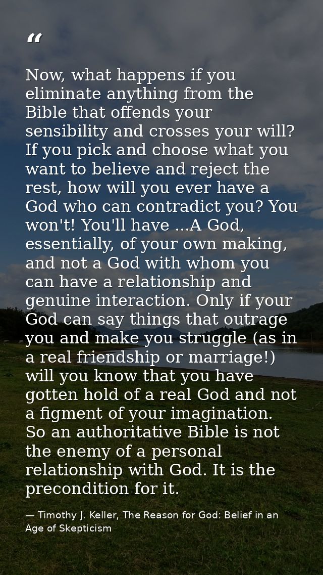 Now, what happens if you eliminate anything from the Bible that offends your sensibility and crosses your will? If you p — Timothy J. Keller, The Reason for God: Belief in an Age of Skepticism