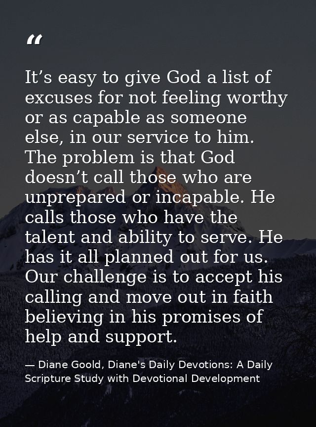 It’s easy to give God a list of excuses for not feeling worthy or as capable as someone else, in our service to him. The — Diane Goold, Diane's Daily Devotions: A Daily Scripture Study with Devotional Development