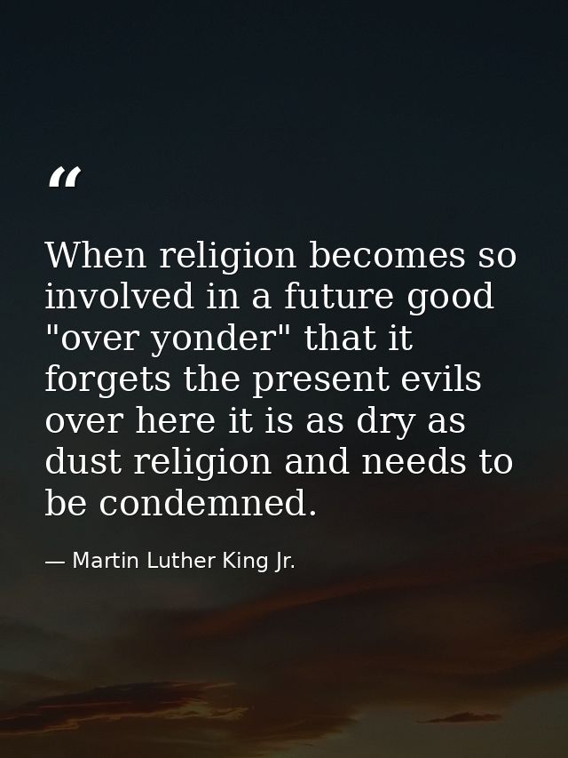 When religion becomes so involved in a future good "over yonder" that it forgets the present evils over here it is as dr — Martin Luther King Jr.