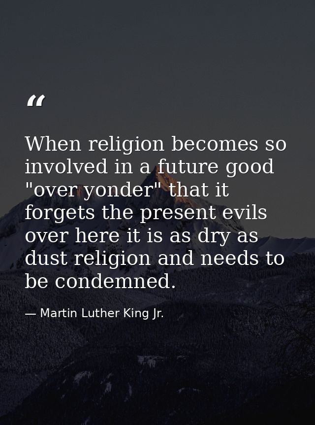 When religion becomes so involved in a future good "over yonder" that it forgets the present evils over here it is as dr — Martin Luther King Jr.