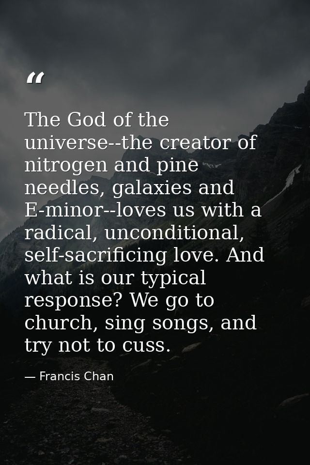 The God of the universe--the creator of nitrogen and pine needles, galaxies and E-minor--loves us with a radical, uncond — Francis Chan