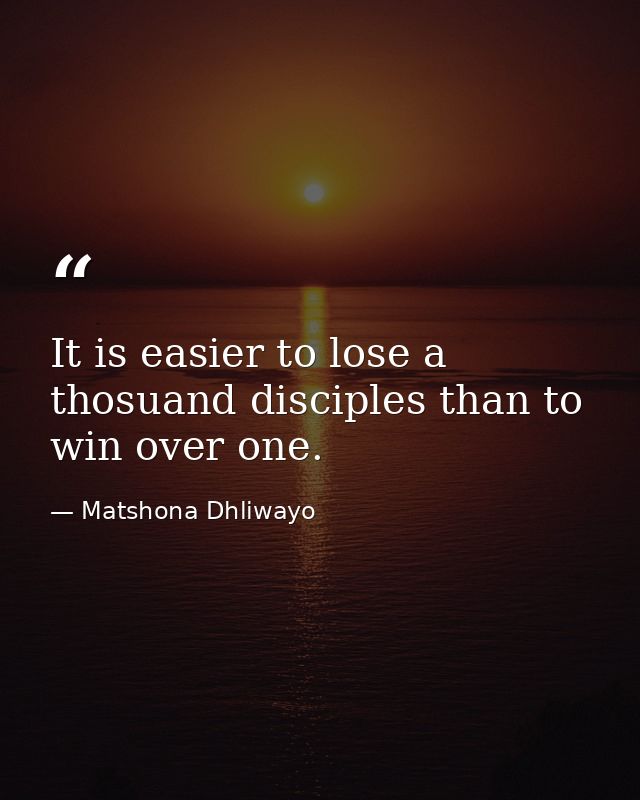 It is easier to lose a thosuand disciples than to win over one. — Matshona Dhliwayo