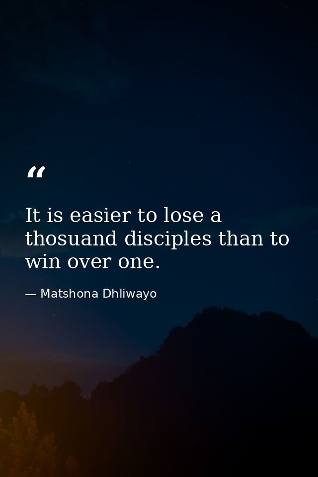 It is easier to lose a thosuand disciples than to win over one. — Matshona Dhliwayo