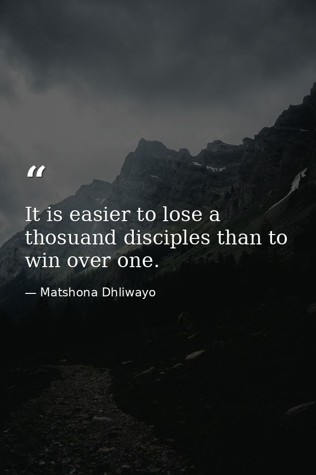 It is easier to lose a thosuand disciples than to win over one. — Matshona Dhliwayo