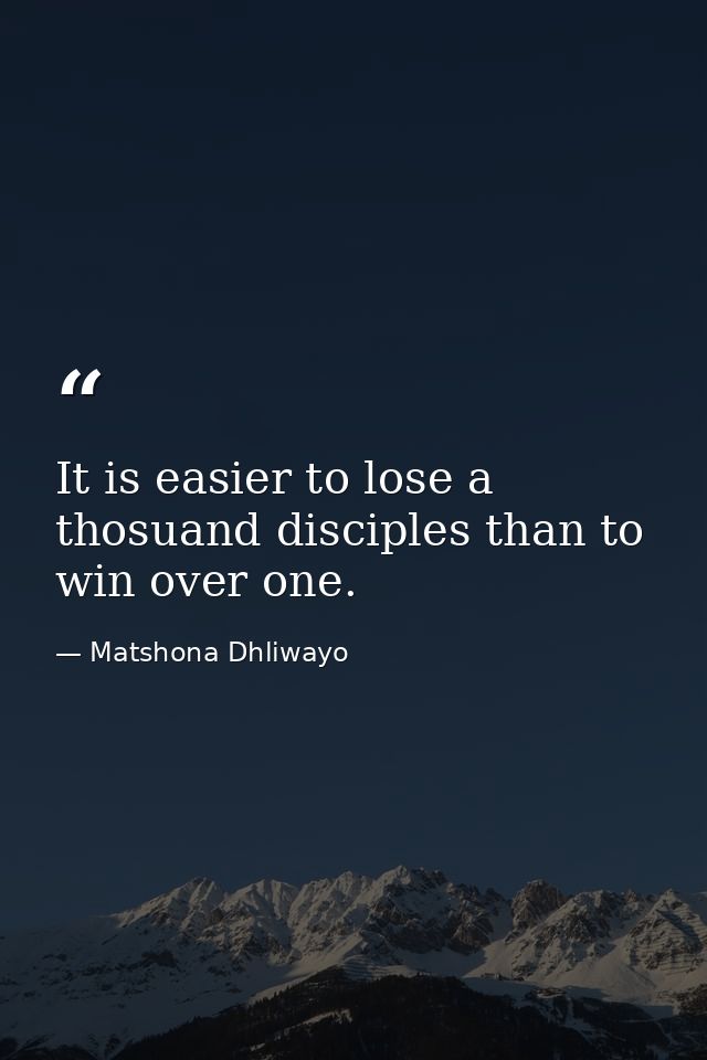 It is easier to lose a thosuand disciples than to win over one. — Matshona Dhliwayo