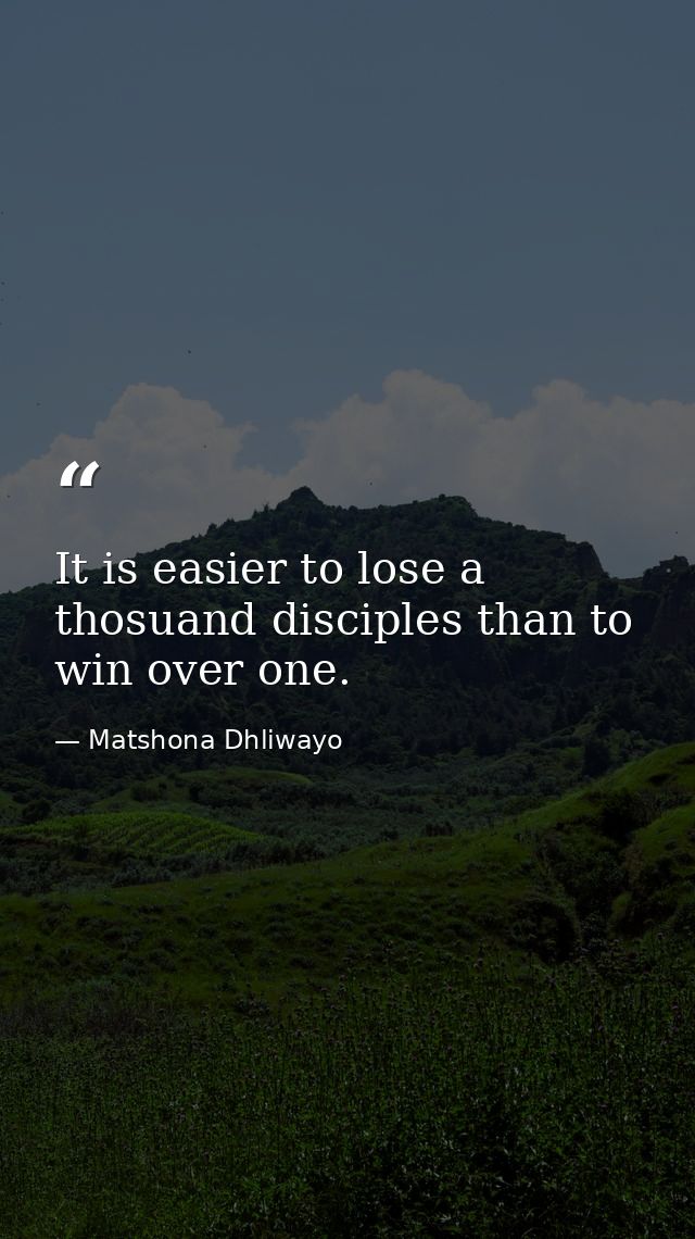 It is easier to lose a thosuand disciples than to win over one. — Matshona Dhliwayo