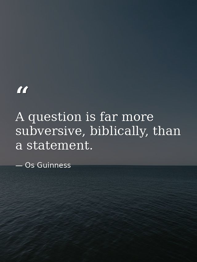 A question is far more subversive, biblically, than a statement. — Os Guinness