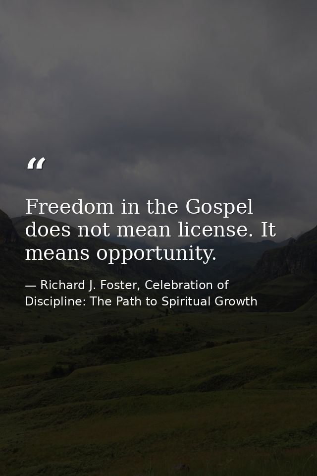 Freedom in the Gospel does not mean license. It means opportunity. — Richard J. Foster, Celebration of Discipline: The Path to Spiritual Growth