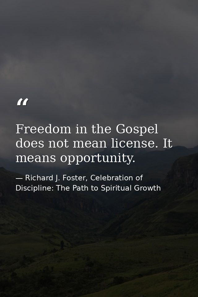 Freedom in the Gospel does not mean license. It means opportunity. — Richard J. Foster, Celebration of Discipline: The Path to Spiritual Growth
