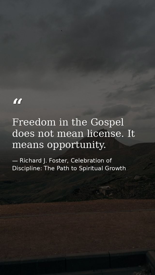 Freedom in the Gospel does not mean license. It means opportunity. — Richard J. Foster, Celebration of Discipline: The Path to Spiritual Growth