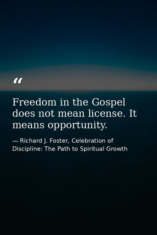 Freedom in the Gospel does not mean license. It means opportunity. — Richard J. Foster, Celebration of Discipline: The Path to Spiritual Growth