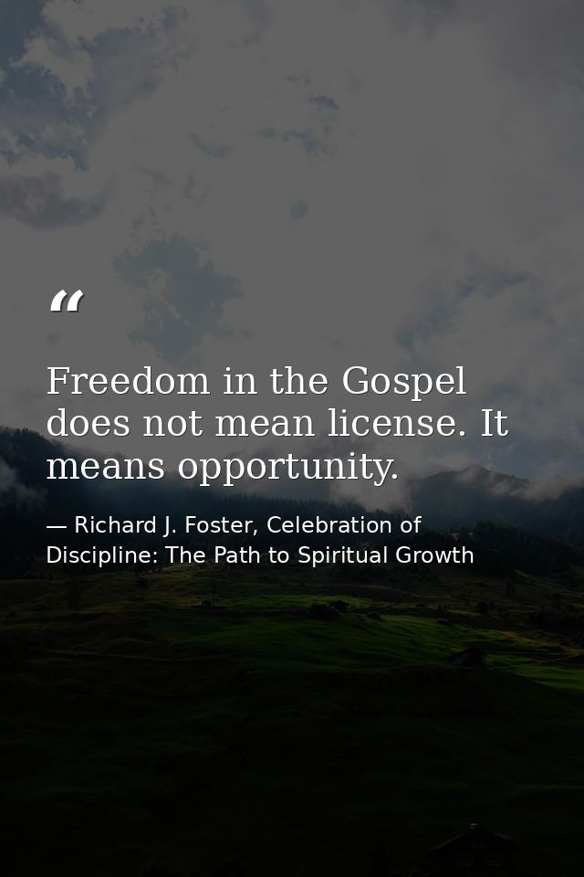 Freedom in the Gospel does not mean license. It means opportunity. — Richard J. Foster, Celebration of Discipline: The Path to Spiritual Growth