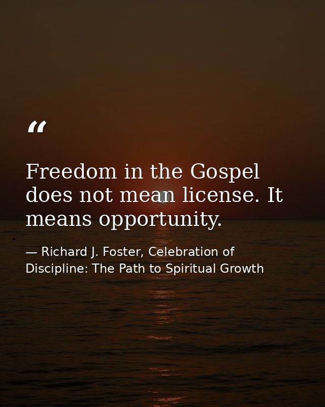 Freedom in the Gospel does not mean license. It means opportunity. — Richard J. Foster, Celebration of Discipline: The Path to Spiritual Growth