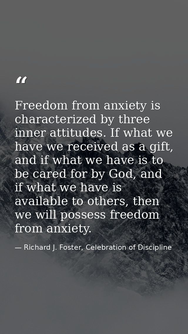 Freedom from anxiety is characterized by three inner attitudes. If what we have we received as a gift, and if what we ha — Richard J. Foster, Celebration of Discipline