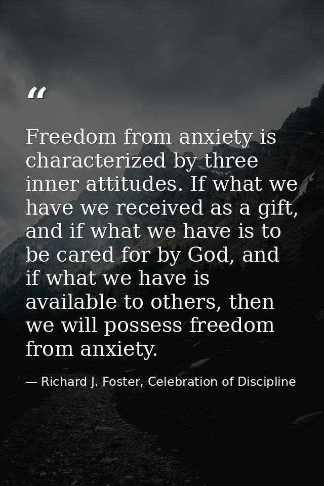 Freedom from anxiety is characterized by three inner attitudes. If what we have we received as a gift, and if what we ha — Richard J. Foster, Celebration of Discipline