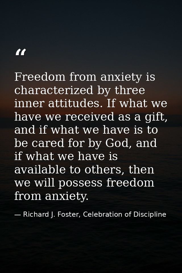 Freedom from anxiety is characterized by three inner attitudes. If what we have we received as a gift, and if what we ha — Richard J. Foster, Celebration of Discipline