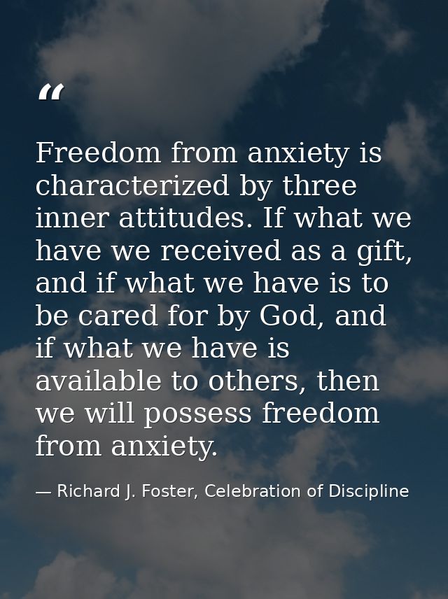 Freedom from anxiety is characterized by three inner attitudes. If what we have we received as a gift, and if what we ha — Richard J. Foster, Celebration of Discipline