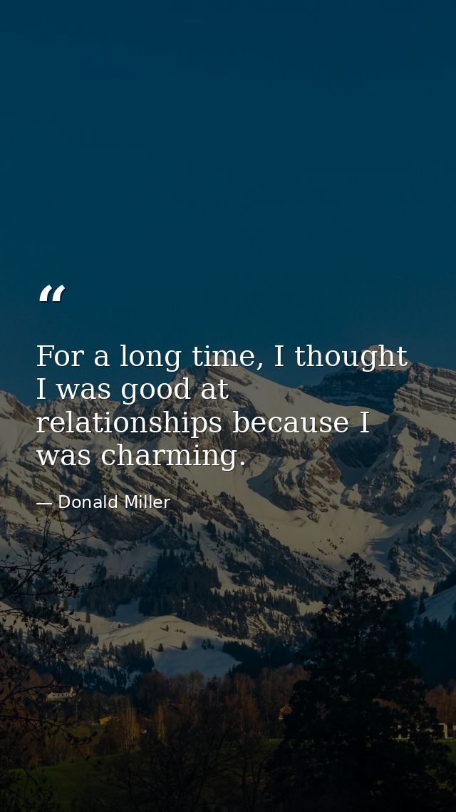 For a long time, I thought I was good at relationships because I was charming. — Donald Miller
