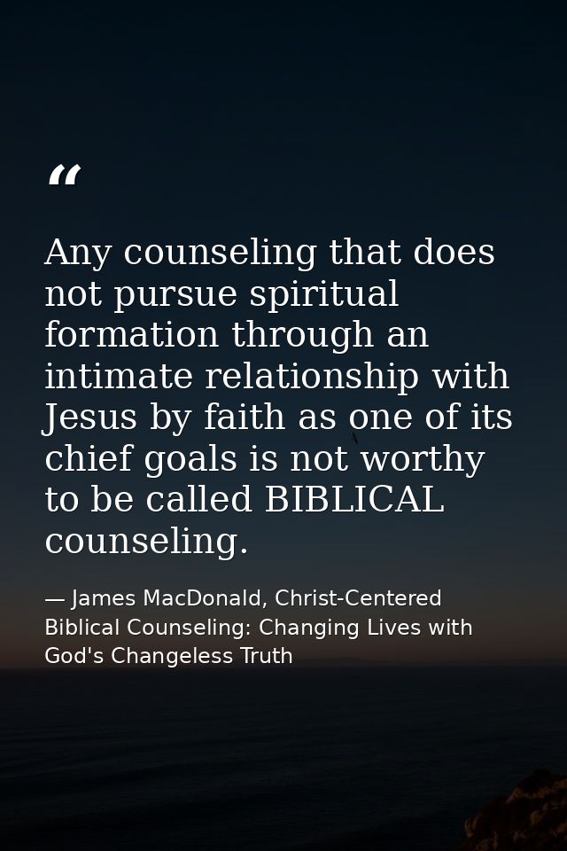 Any counseling that does not pursue spiritual formation through an intimate relationship with Jesus by faith as one of i — James MacDonald, Christ-Centered Biblical Counseling: Changing Lives with God's Changeless Truth