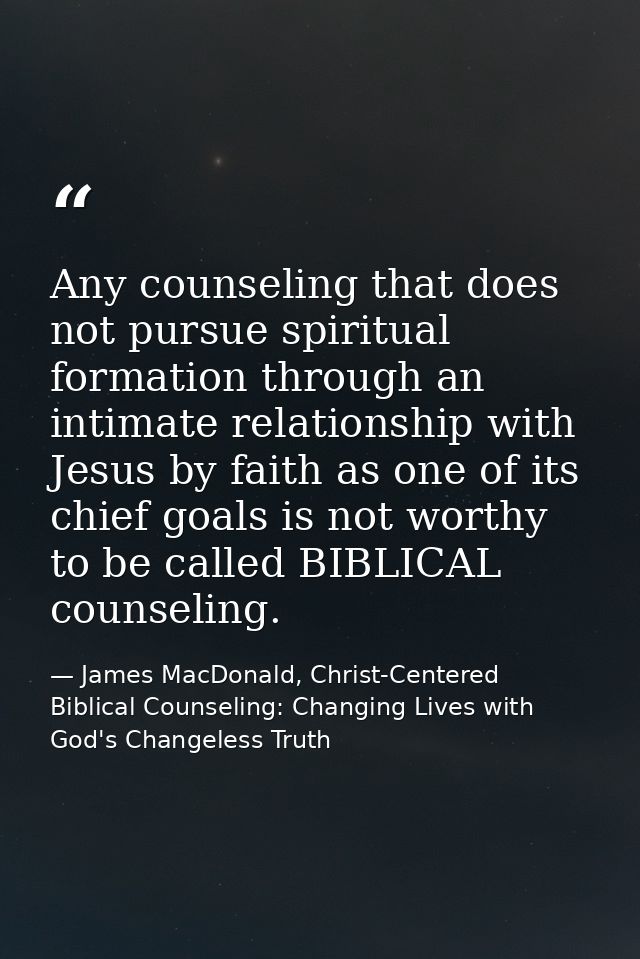 Any counseling that does not pursue spiritual formation through an intimate relationship with Jesus by faith as one of i — James MacDonald, Christ-Centered Biblical Counseling: Changing Lives with God's Changeless Truth