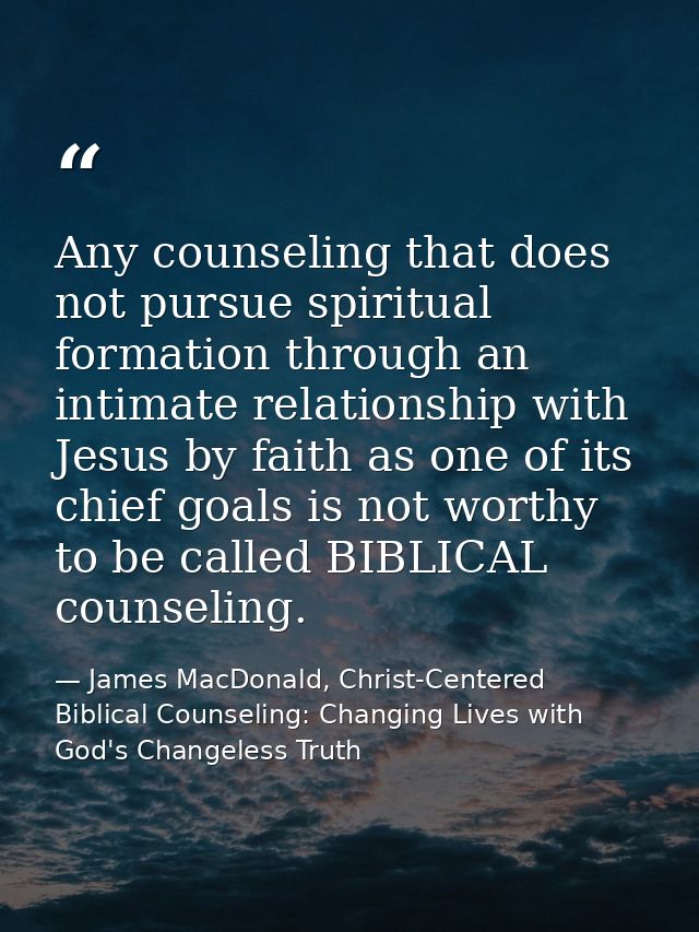 Any counseling that does not pursue spiritual formation through an intimate relationship with Jesus by faith as one of i — James MacDonald, Christ-Centered Biblical Counseling: Changing Lives with God's Changeless Truth