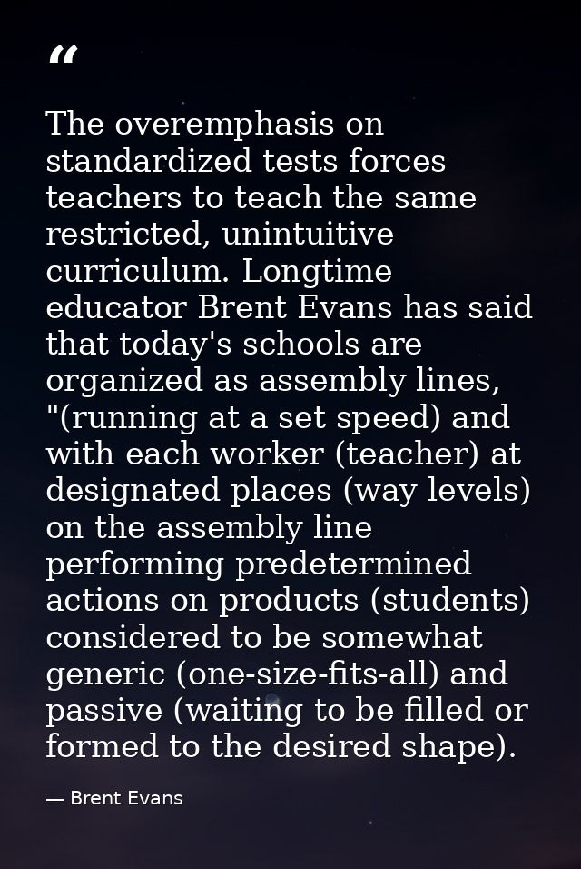 The overemphasis on standardized tests forces teachers to teach the same restricted, unintuitive curriculum. Longtime ed — Brent Evans