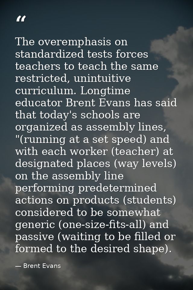 The overemphasis on standardized tests forces teachers to teach the same restricted, unintuitive curriculum. Longtime ed — Brent Evans