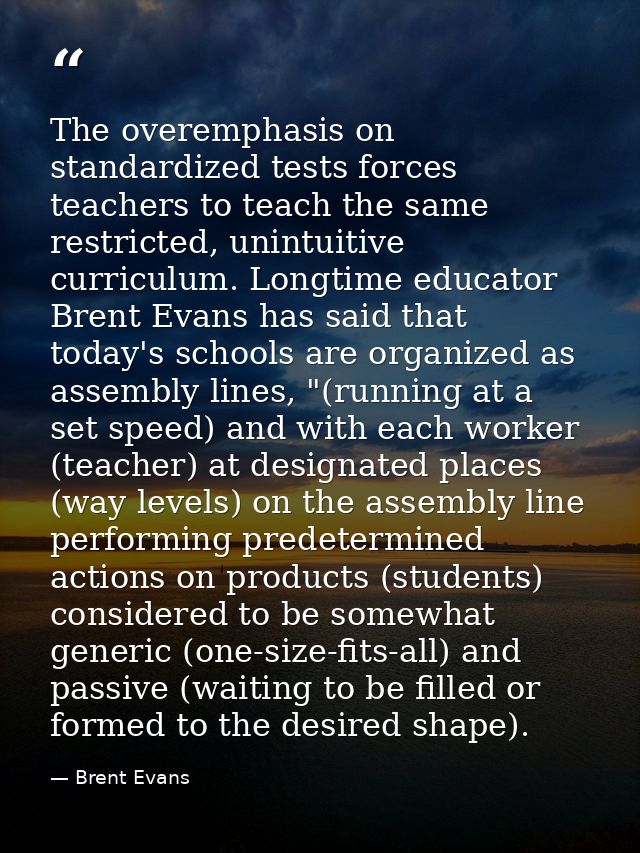 The overemphasis on standardized tests forces teachers to teach the same restricted, unintuitive curriculum. Longtime ed — Brent Evans