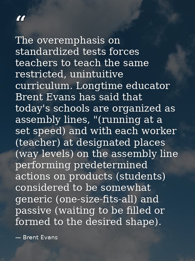 The overemphasis on standardized tests forces teachers to teach the same restricted, unintuitive curriculum. Longtime ed — Brent Evans