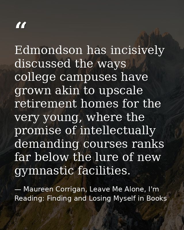 Edmondson has incisively discussed the ways college campuses have grown akin to upscale retirement homes for the very yo — Maureen Corrigan, Leave Me Alone, I'm Reading: Finding and Losing Myself in Books