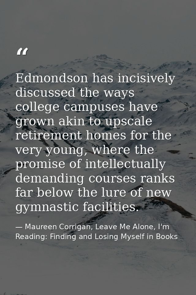 Edmondson has incisively discussed the ways college campuses have grown akin to upscale retirement homes for the very yo — Maureen Corrigan, Leave Me Alone, I'm Reading: Finding and Losing Myself in Books