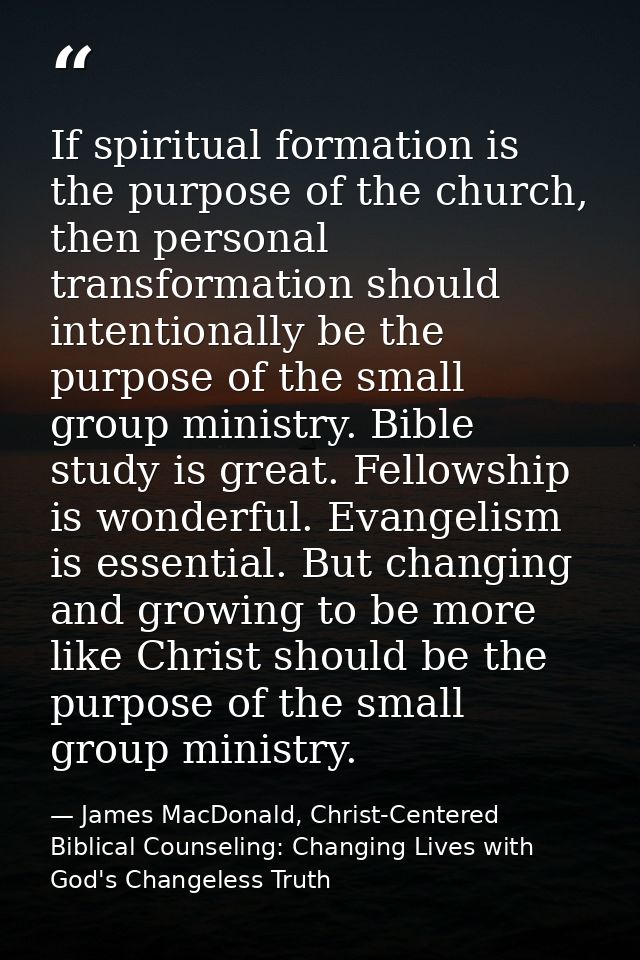 If spiritual formation is the purpose of the church, then personal transformation should intentionally be the purpose of — James MacDonald, Christ-Centered Biblical Counseling: Changing Lives with God's Changeless Truth