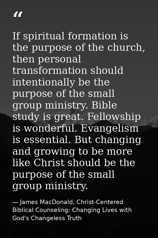 If spiritual formation is the purpose of the church, then personal transformation should intentionally be the purpose of — James MacDonald, Christ-Centered Biblical Counseling: Changing Lives with God's Changeless Truth