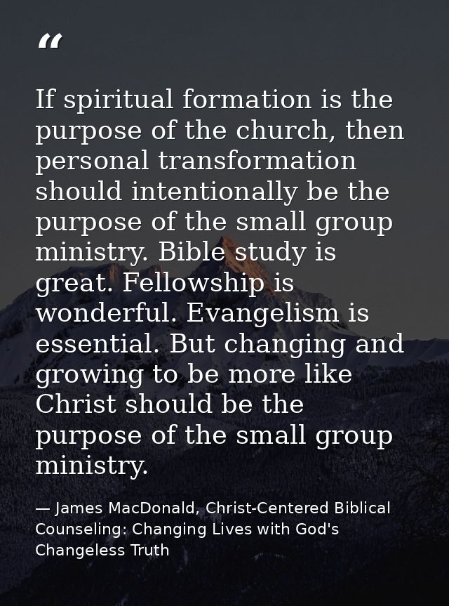 If spiritual formation is the purpose of the church, then personal transformation should intentionally be the purpose of — James MacDonald, Christ-Centered Biblical Counseling: Changing Lives with God's Changeless Truth