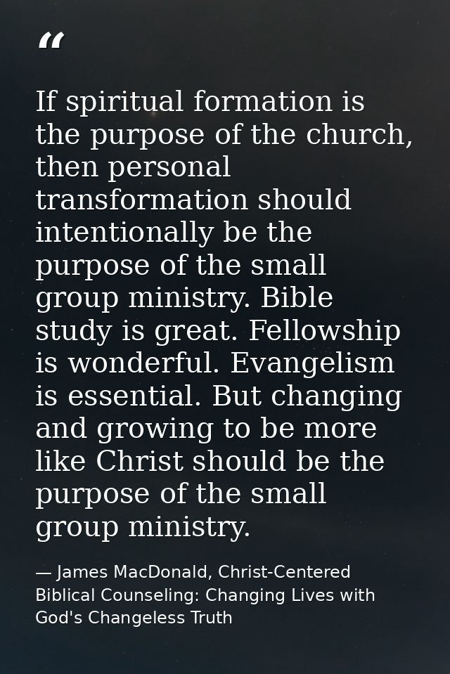 If spiritual formation is the purpose of the church, then personal transformation should intentionally be the purpose of — James MacDonald, Christ-Centered Biblical Counseling: Changing Lives with God's Changeless Truth