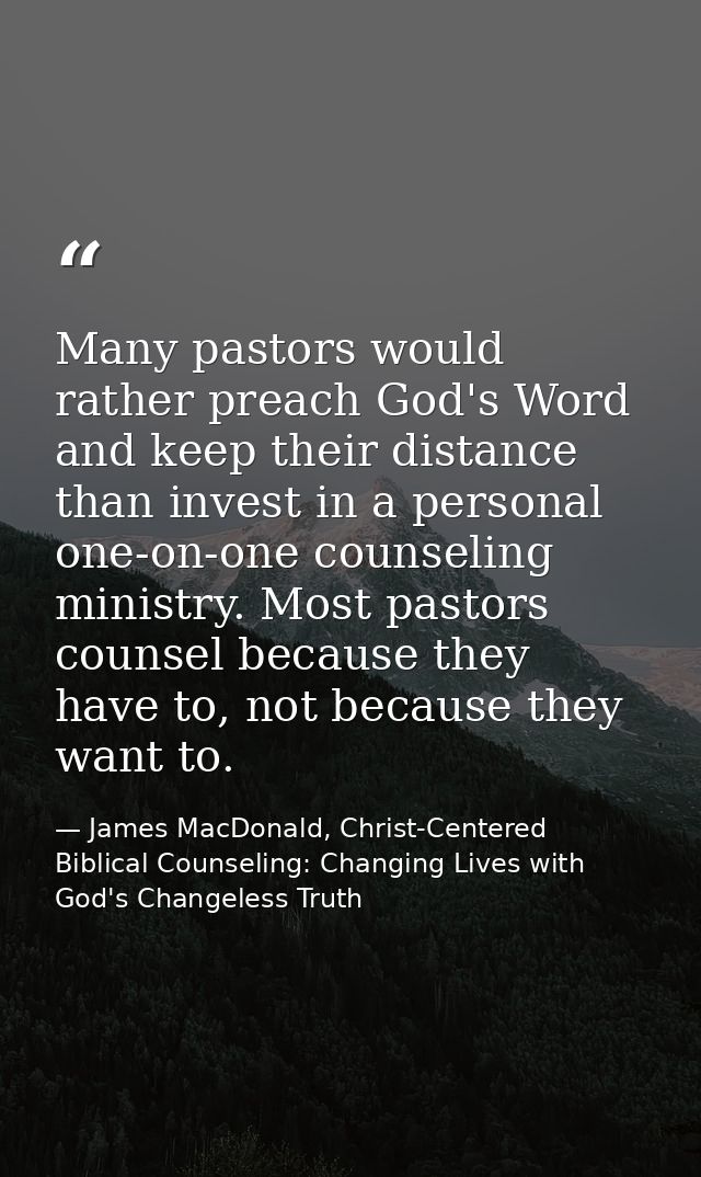 Many pastors would rather preach God's Word and keep their distance than invest in a personal one-on-one counseling mini — James MacDonald, Christ-Centered Biblical Counseling: Changing Lives with God's Changeless Truth