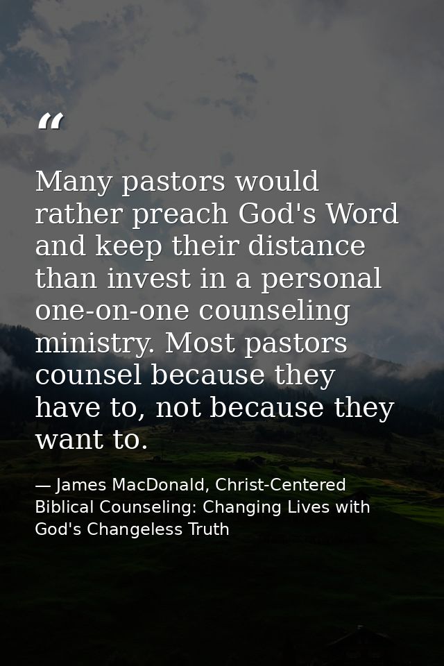 Many pastors would rather preach God's Word and keep their distance than invest in a personal one-on-one counseling mini — James MacDonald, Christ-Centered Biblical Counseling: Changing Lives with God's Changeless Truth